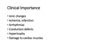 Clinical Importance
• Ionic changes
• Ischemia, infarction
• Arrhythmias
• Conduction defects
• Hypertrophy
• Damage to cardiac muscles
 
