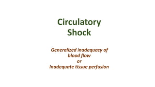 Circulatory
Shock
Generalized inadequacy of
blood flow
or
Inadequate tissue perfusion
 