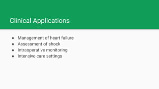 Clinical Applications
● Management of heart failure
● Assessment of shock
● Intraoperative monitoring
● Intensive care settings
 