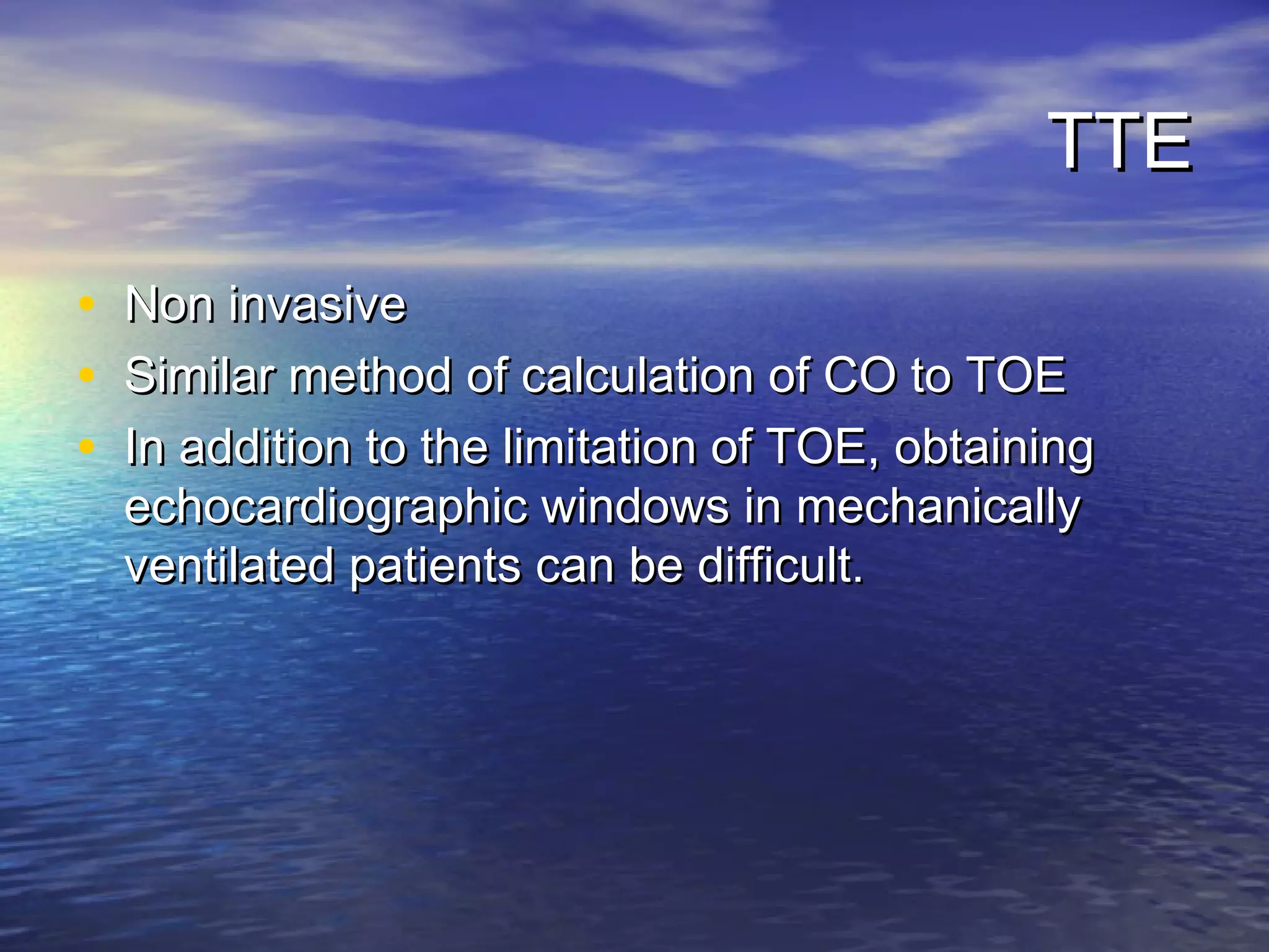 TTE

•   Non invasive
•   Similar method of calculation of CO to TOE
•   In addition to the limitation of TOE, obtaining
    echocardiographic windows in mechanically
    ventilated patients can be difficult.
 