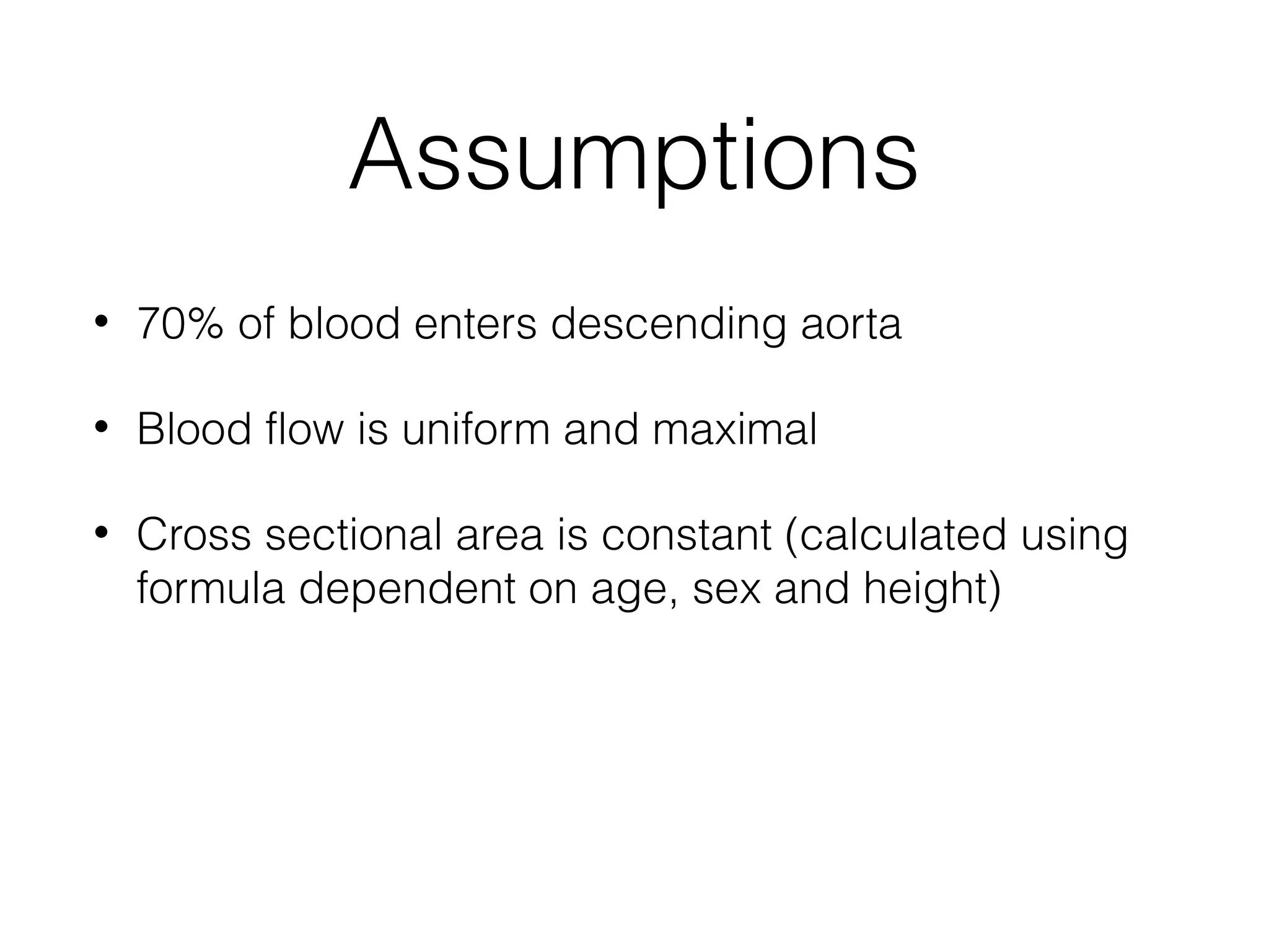 Assumptions
•

70% of blood enters descending aorta

•

Blood flow is uniform and maximal

•

Cross sectional area is constant (calculated using
formula dependent on age, sex and height)

 
