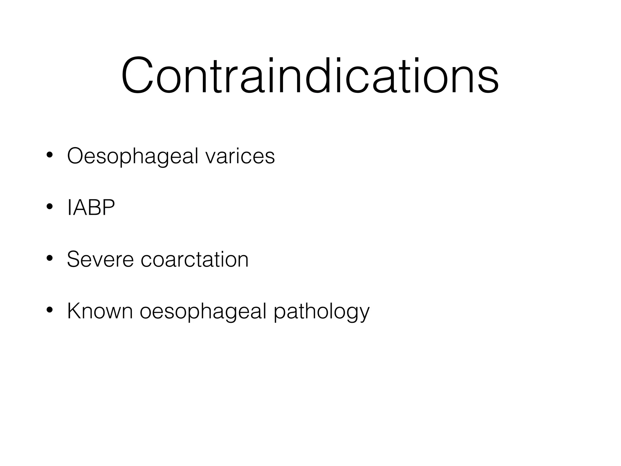 Contraindications
•

Oesophageal varices

•

IABP

•

Severe coarctation

•

Known oesophageal pathology

 