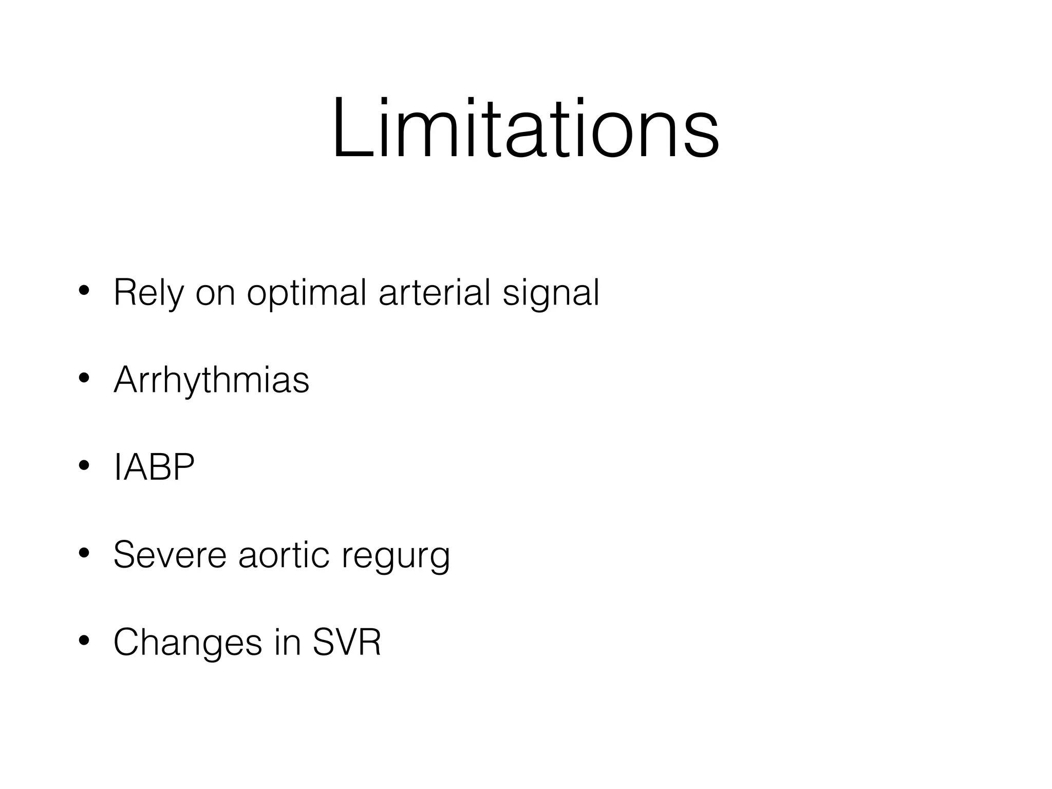 Limitations
•

Rely on optimal arterial signal

•

Arrhythmias

•

IABP

•

Severe aortic regurg

•

Changes in SVR

 