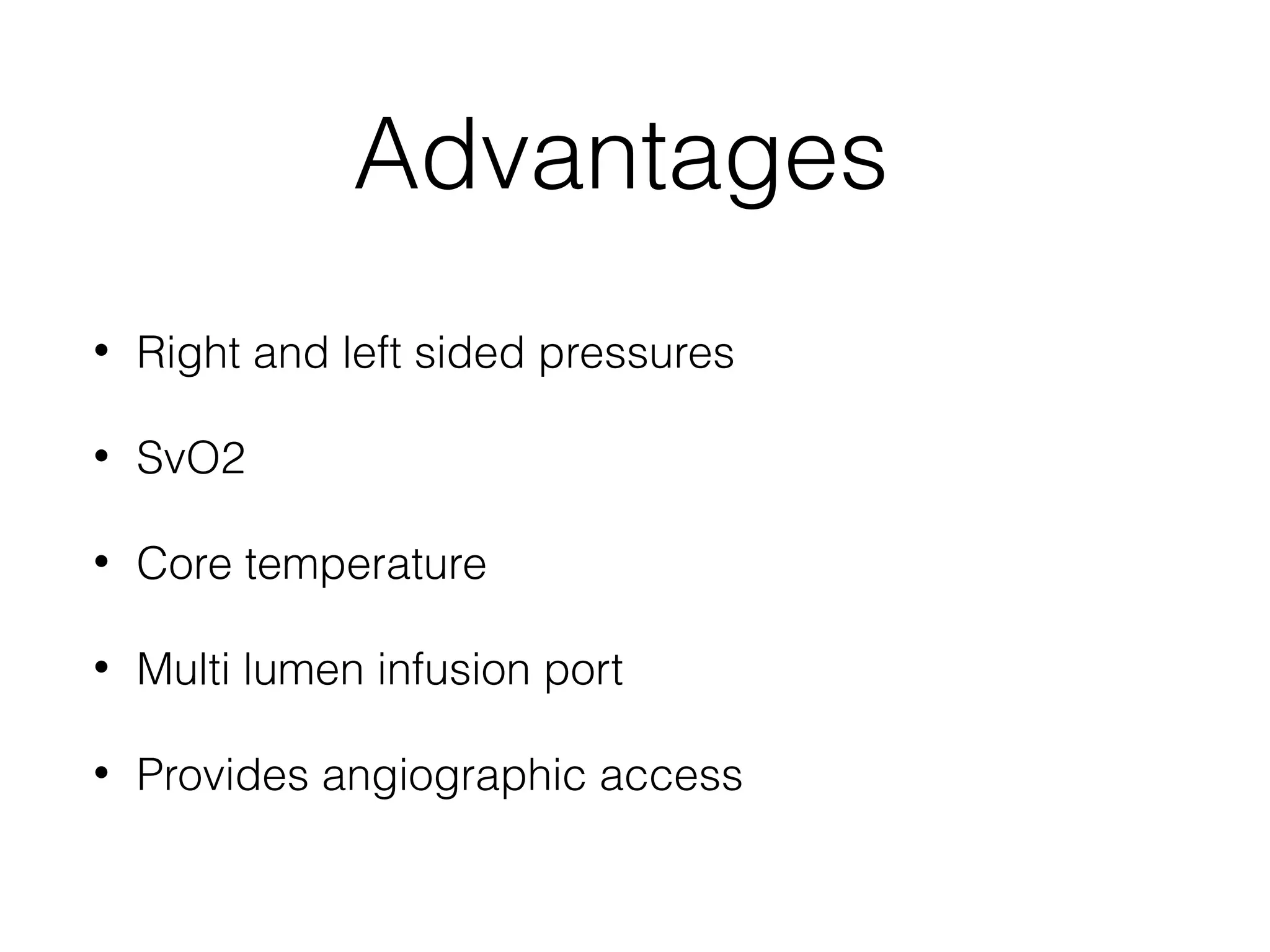 Advantages
•

Right and left sided pressures

•

SvO2

•

Core temperature

•

Multi lumen infusion port

•

Provides angiographic access

 