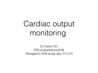Cardiac output
monitoring
Dr Karen Orr
ST6 anaesthetics/ICM
Altnagelvin ICM study day 7/11/13

 