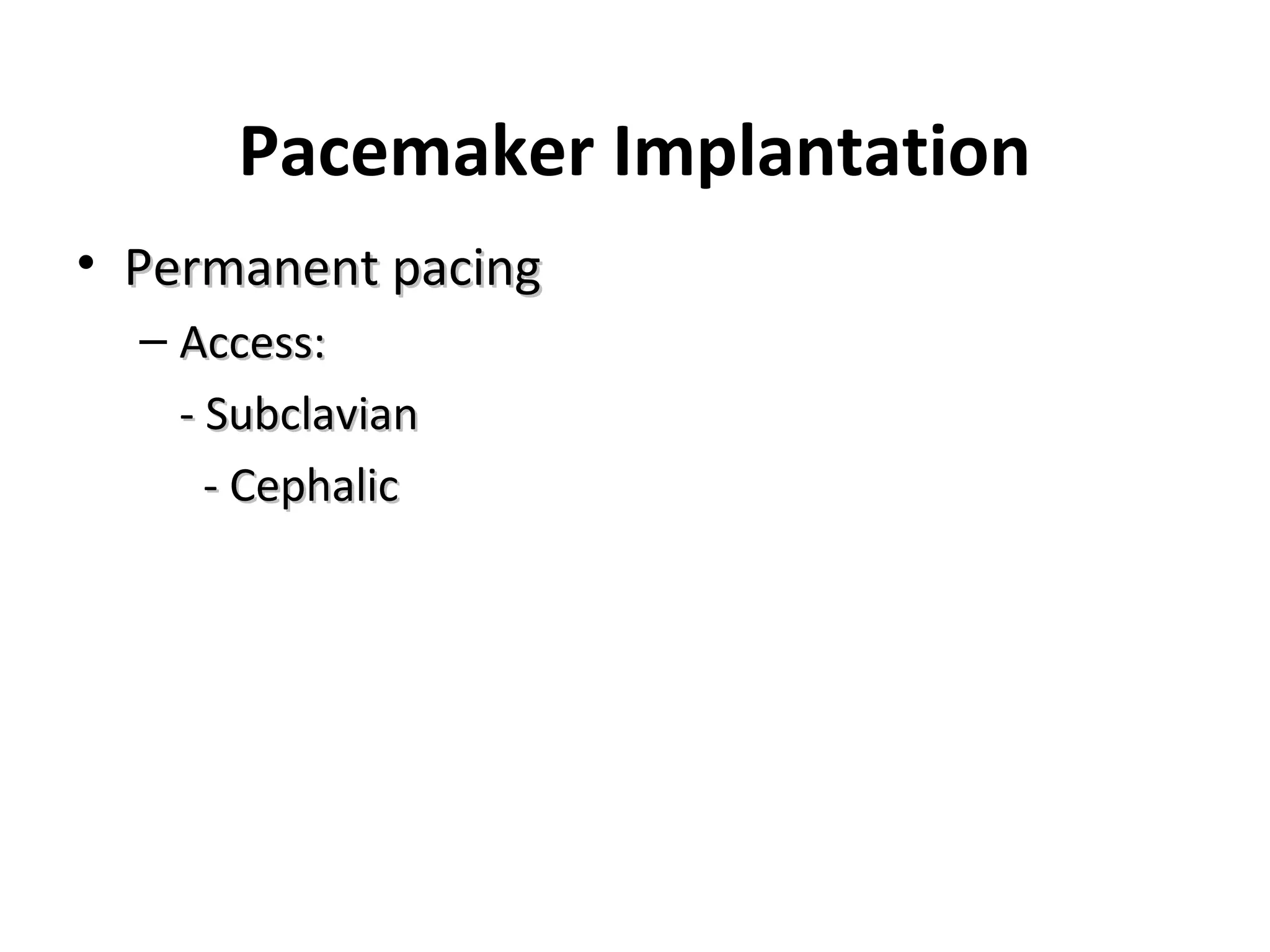 Pacemaker Implantation
• Permanent pacingPermanent pacing
– Access:Access:
- Subclavian- Subclavian
- Cephalic- Cephalic
 