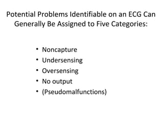 Potential Problems Identifiable on an ECG Can
Generally Be Assigned to Five Categories:
• Noncapture
• Undersensing
• Oversensing
• No output
• (Pseudomalfunctions)
 