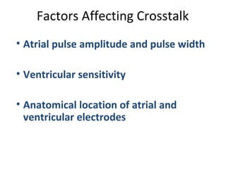 Factors Affecting Crosstalk
• Atrial pulse amplitude and pulse width
• Ventricular sensitivity
• Anatomical location of atrial and
ventricular electrodes
 