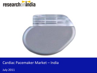 Cardiac Pacemaker Market –
Cardiac Pacemaker Market India
July 2011
 