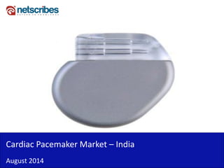 August 2014 
Cardiac Pacemaker Market – India  