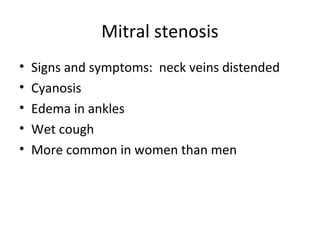 Mitral stenosis
•
•
•
•
•

Signs and symptoms: neck veins distended
Cyanosis
Edema in ankles
Wet cough
More common in women than men

 