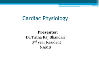Cardiac Physiology
Presenter:
Dr.Tirtha Raj Bhandari
3rd year Resident
NAMS
 