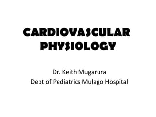CARDIOVASCULAR
  PHYSIOLOGY

        Dr. Keith Mugarura
Dept of Pediatrics Mulago Hospital
 