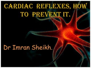 Cardiac reflexes, How
to prevent it.
Dr Imran Sheikh.
 