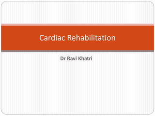 Dr Ravi Khatri
Cardiac Rehabilitation
 