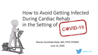 How to Avoid Getting Infected
During Cardiac Rehab
in the Setting of
Marion Aurellado Kwek, MD, FPCP, FPSMID
June 13, 2020
@Mars_IDS
 