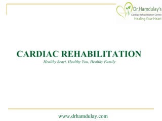 CARDIAC REHABILITATION
Healthy heart, Healthy You, Healthy Family

www.drhamdulay.com

 