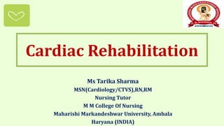 Cardiac Rehabilitation
Ms Tarika Sharma
MSN(Cardiology/CTVS),RN,RM
Nursing Tutor
M M College Of Nursing
Maharishi Markandeshwar University, Ambala
Haryana (INDIA)
 