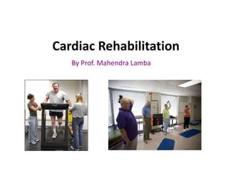 Cardiac Rehabilitation
By Prof. Mahendra Lamba
 