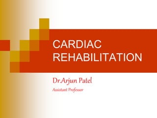 CARDIAC
REHABILITATION
Dr.Arjun Patel
Assistant Professor
 