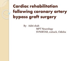 Cardiac rehabilitation
following coronary artery
bypass graft surgery
By- Aditi shah
MPT Neurology
SVNIRTAR, cuttack, Odisha
 