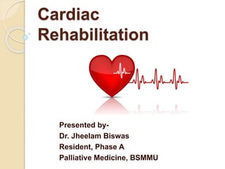 Cardiac
Rehabilitation
Presented by-
Dr. Jheelam Biswas
Resident, Phase A
Palliative Medicine, BSMMU
 