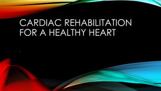 CARDIAC REHABILITATION
FOR A HEALTHY HEART
.
 