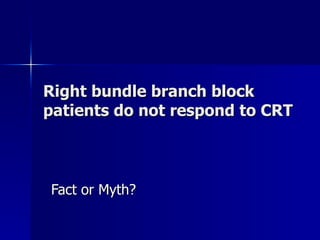 Right bundle branch block patients do not respond to CRT Fact or Myth? 