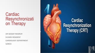 Cardiac
Resynchronizati
on Therapy
DR SEEBAT MASRUR
D-CARD RESIDENT
CARDIOLOGY DEPARTMENT
SZMCH
 