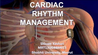 CARDIAC
RHYTHM
MANAGEMENT
Shivam Keshari
MRT13UGBBM015
Shobhit University, Meerut
 