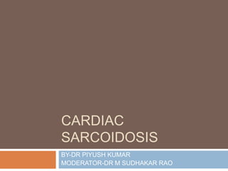 CARDIAC
SARCOIDOSIS
BY-DR PIYUSH KUMAR
MODERATOR-DR M SUDHAKAR RAO
 