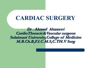 CARDIAC SURGERY Dr . Ahmed  Alazzawi CardioThoracic&Vascular surgeon Sulaimani University,College of Medicine M.B.Ch.B,F.I.C.M.S,C.TH.V Surg 