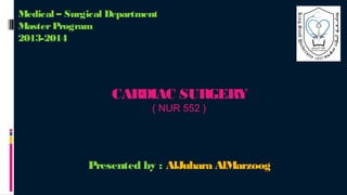 Medical – Surgical Department
Master Program
2013-2014

CARDIAC SURGERY
( NUR 552 )

Presented by : AlJuhara AlMarzoog

 