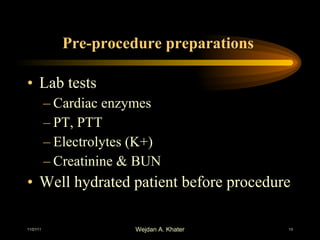 Pre-procedure preparations  Lab tests Cardiac enzymes PT, PTT Electrolytes (K+) Creatinine & BUN Well hydrated patient before procedure 