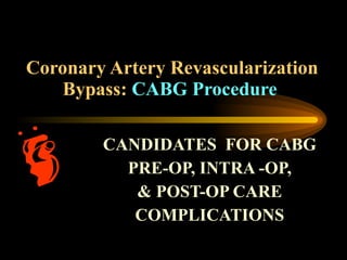 Coronary Artery Revascularization Bypass:  CABG Procedure   CANDIDATES  FOR CABG PRE-OP, INTRA -OP,  & POST-OP CARE COMPLICATIONS 
