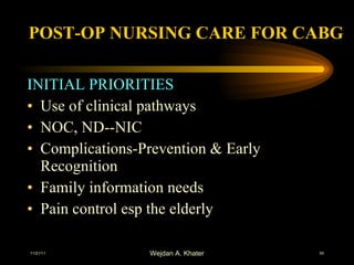 POST-OP NURSING CARE FOR CABG INITIAL PRIORITIES Use of clinical pathways NOC, ND--NIC Complications-Prevention & Early Recognition Family information needs Pain control esp the elderly 