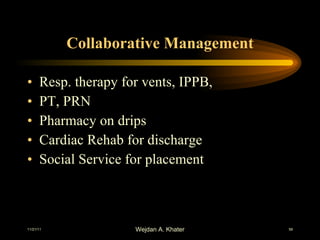 Collaborative Management Resp. therapy for vents, IPPB,  PT, PRN Pharmacy on drips Cardiac Rehab for discharge Social Service for placement 