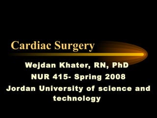 Cardiac Surgery   Wejdan Khater, RN, PhD  NUR 415- Spring 2008 Jordan University of science and technology  