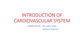 INTRODUCTION OF
CARDIOVASCULAR SYSTEM
SUBMITTED BY :- Mr. Sudhir Singh
Assistant Professor
 