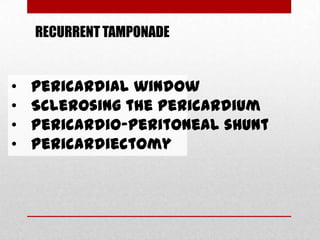 RECURRENT TAMPONADE


•   pericardial window
•   Sclerosing the pericardium
•   Pericardio-peritoneal shunt
•   Pericardiectomy
 