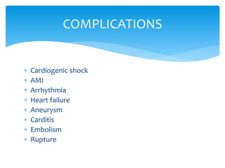 COMPLICATIONS 
 Cardiogenic shock 
 AMI 
 Arrhythmia 
 Heart failure 
 Aneurysm 
 Carditis 
 Embolism 
 Rupture 

