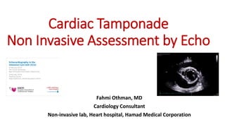 Cardiac Tamponade
Non Invasive Assessment by Echo
Fahmi Othman, MD
Cardiology Consultant
Non-invasive lab, Heart hospital, Hamad Medical Corporation
 