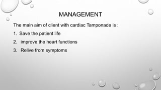 MANAGEMENT
The main aim of client with cardiac Tamponade is :
1. Save the patient life
2. improve the heart functions
3. Relive from symptoms
 