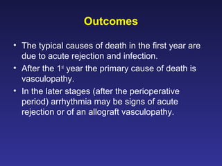 Outcomes
• The typical causes of death in the first year are
due to acute rejection and infection.
• After the 1st
year the primary cause of death is
vasculopathy.
• In the later stages (after the perioperative
period) arrhythmia may be signs of acute
rejection or of an allograft vasculopathy.
 