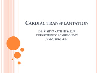 CARDIAC TRANSPLANTATION
DR VISHWANATH HESARUR
DEPARTMENT OF CARDIOLOGY
JNMC, BELGAUM.
 
