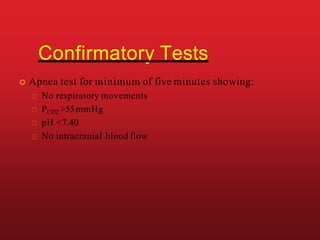 Confirmatory Tests
 Apnea test for minimum of five minutes showing:
No respiratory movements
PCO2 >55mmHg
pH <7.40
No intracranial blood flow
 