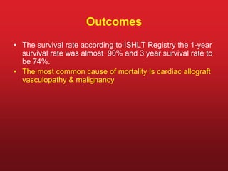 Outcomes
• The survival rate according to ISHLT Registry the 1-year
survival rate was almost 90% and 3 year survival rate to
be 74%.
• The most common cause of mortality Is cardiac allograft
vasculopathy & malignancy
 