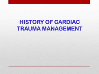 HISTORY OF CARDIAC
TRAUMA MANAGEMENT
 