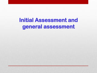 Initial Assessment and
general assessment
 