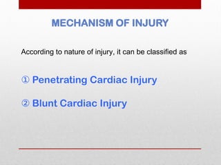 MECHANISM OF INJURY
According to nature of injury, it can be classified as
① Penetrating Cardiac Injury
② Blunt Cardiac Injury
 
